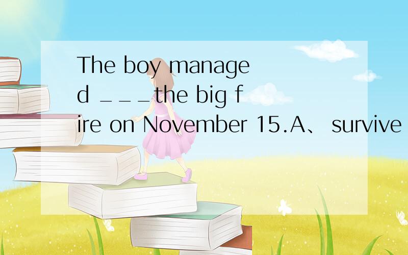 The boy managed ___the big fire on November 15.A、 survive B、to survive C、surviving D、survived