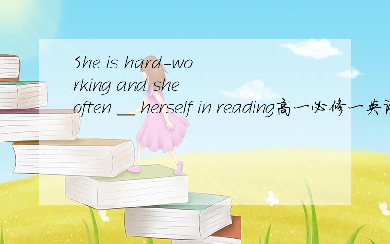 She is hard-working and she often __ herself in reading高一必修一英语Unit4