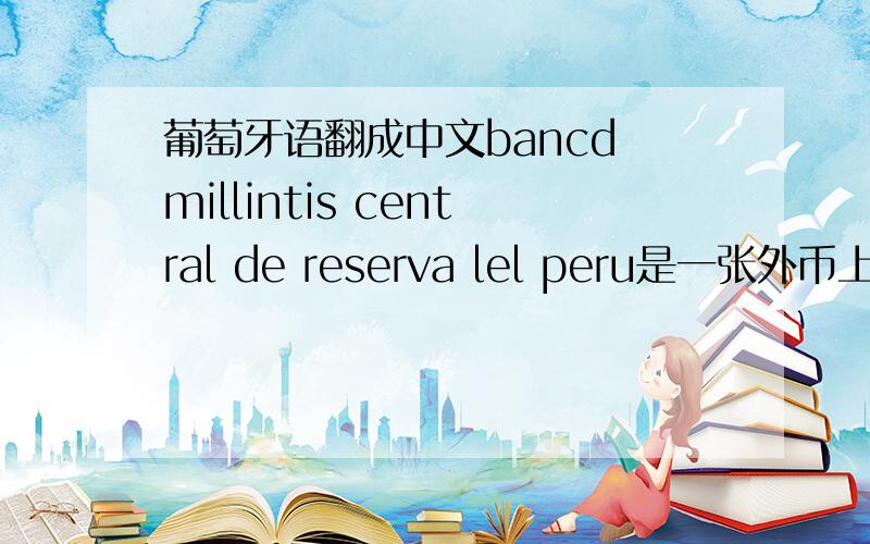 葡萄牙语翻成中文bancd millintis central de reserva lel peru是一张外币上的字母,拜托了