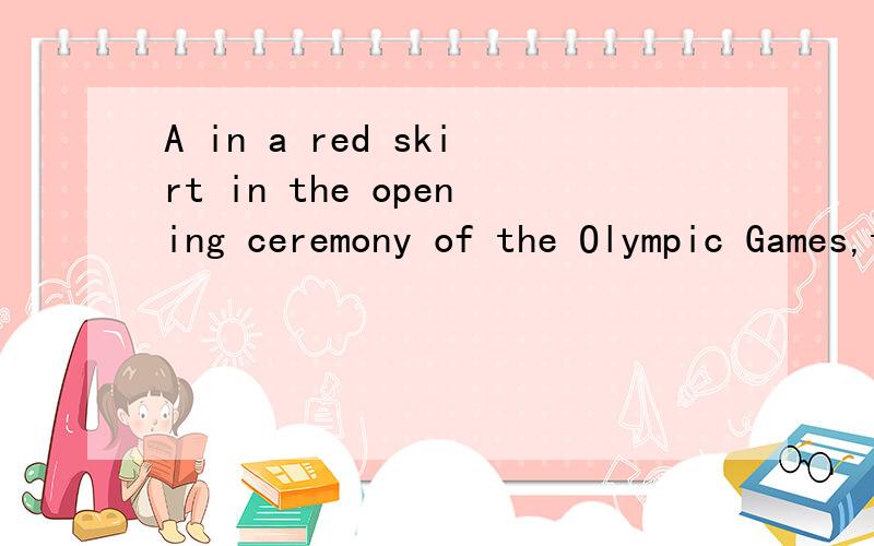 A in a red skirt in the opening ceremony of the Olympic Games,the girl become known to everychineseA=Dressed..是做伴随吗.还是什么?