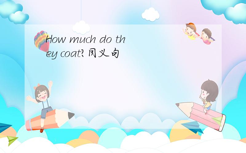 How much do they coat?同义句