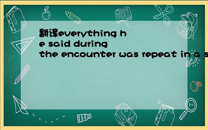 翻译everything he said during the encounter was repeat in a surprising way