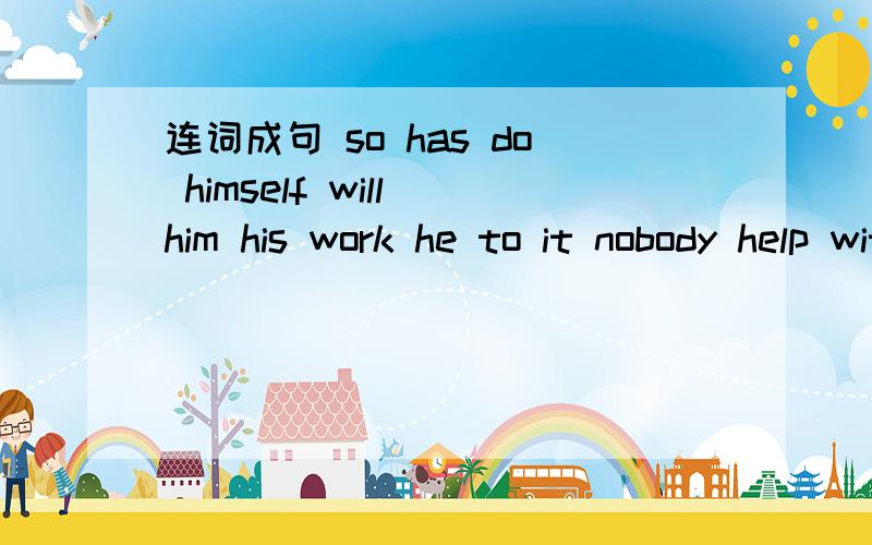 连词成句 so has do himself will him his work he to it nobody help with