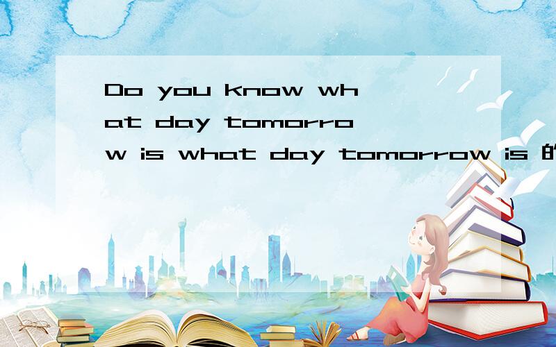 Do you know what day tomorrow is what day tomorrow is 的语法?