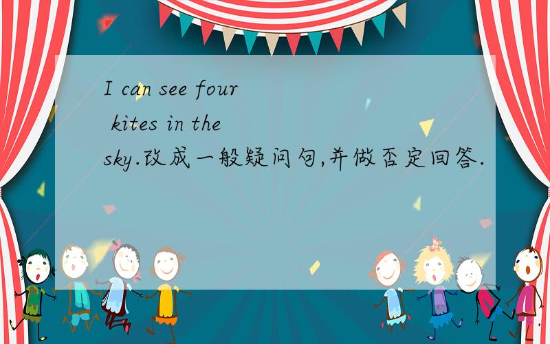 I can see four kites in the sky.改成一般疑问句,并做否定回答.