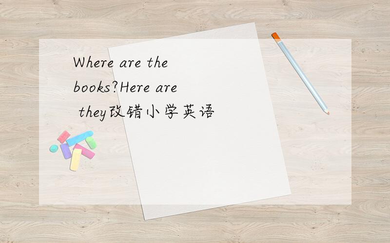 Where are the books?Here are they改错小学英语