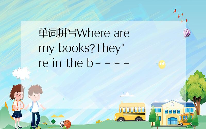 单词拼写Where are my books?They're in the b----