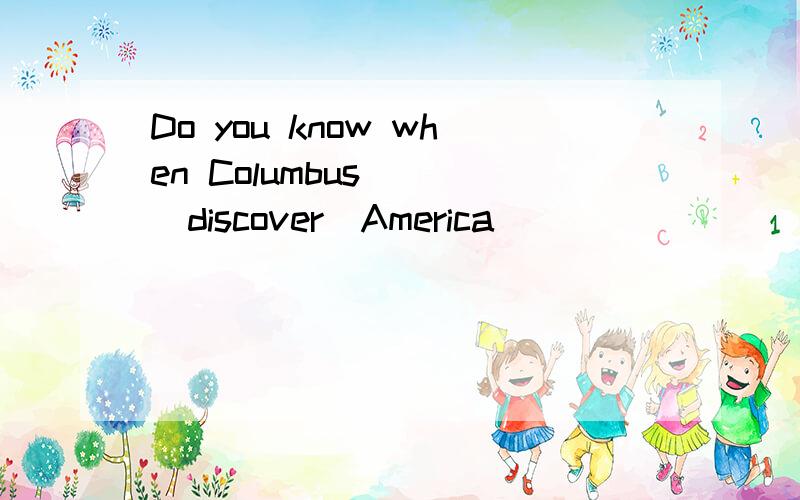 Do you know when Columbus __(discover)America