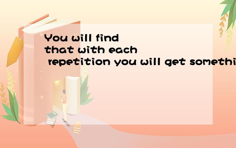 You will find that with each repetition you will get something more句子成份