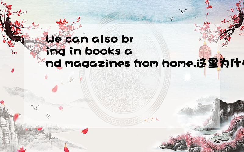 We can also bring in books and magazines from home.这里为什么要用in?
