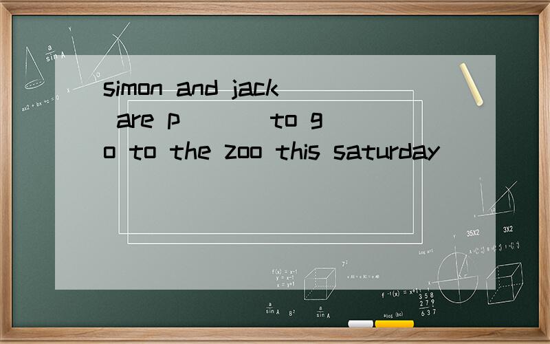 simon and jack are p___ to go to the zoo this saturday