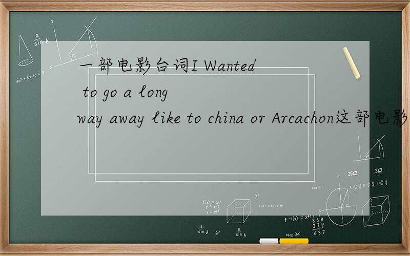 一部电影台词I Wanted to go a long way away like to china or Arcachon这部电影名是什么？