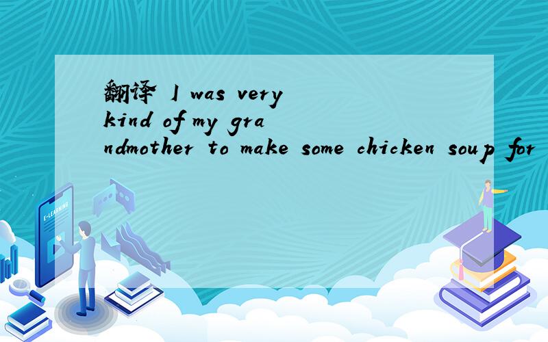 翻译 I was very kind of my grandmother to make some chicken soup for me.