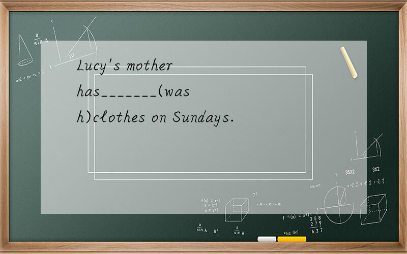 Lucy's mother has_______(wash)clothes on Sundays.
