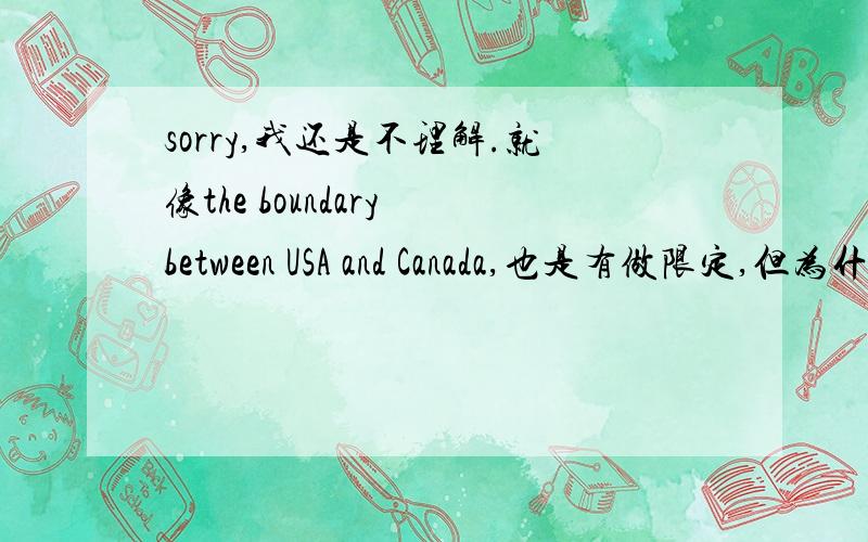 sorry,我还是不理解.就像the boundary between USA and Canada,也是有做限定,但为什么有the?
