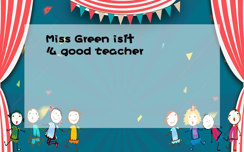 Miss Green is什么 good teacher
