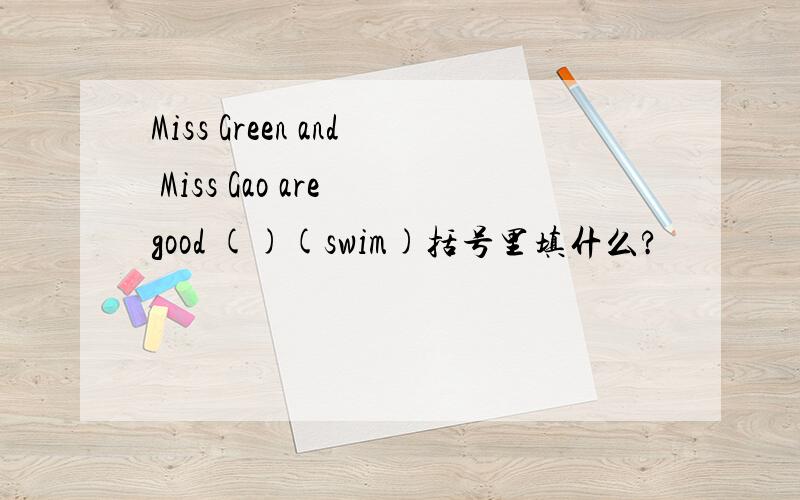 Miss Green and Miss Gao are good ()(swim)括号里填什么?