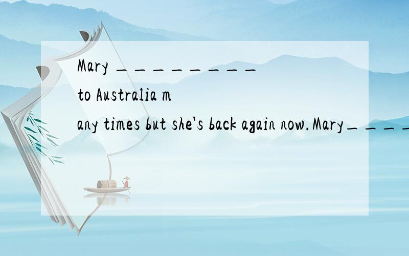Mary ________ to Australia many times but she's back again now.Mary________ to Australia many times but she's back again now.A.has been B.had been C.had gone D.went