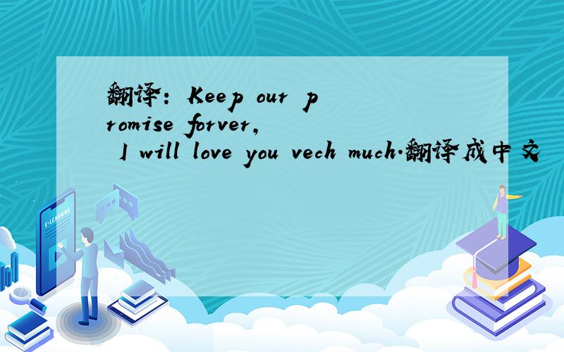 翻译: Keep our promise forver, I will love you vech much.翻译成中文