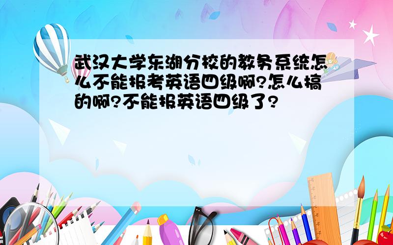武汉大学东湖分校的教务系统怎么不能报考英语四级啊?怎么搞的啊?不能报英语四级了?