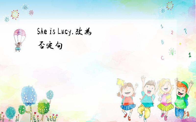 She is Lucy.改为否定句