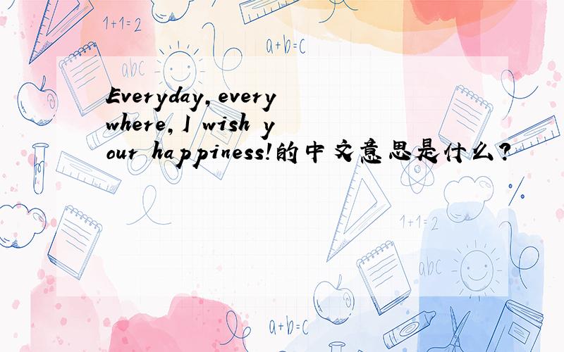 Everyday,everywhere,I wish your happiness!的中文意思是什么?