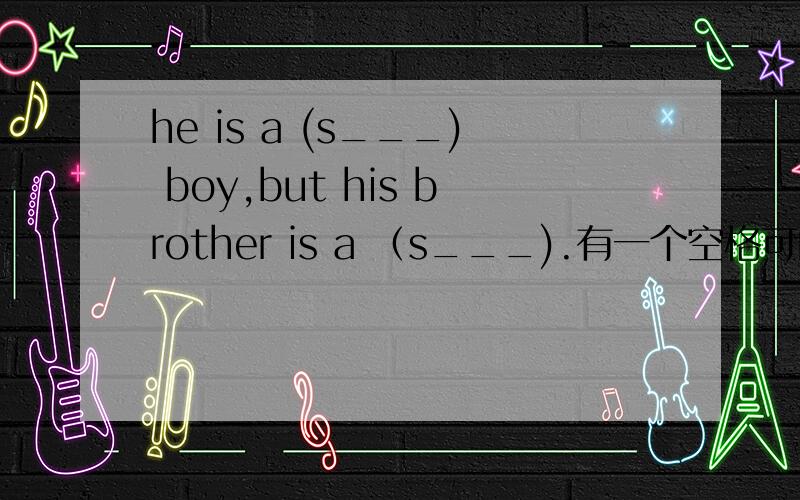 he is a (s___) boy,but his brother is a （s___).有一个空格可能是silly