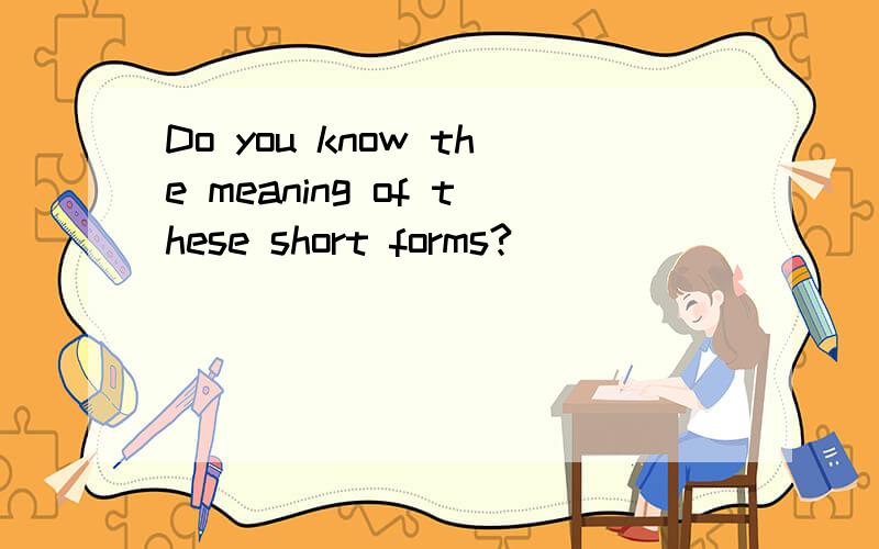 Do you know the meaning of these short forms?