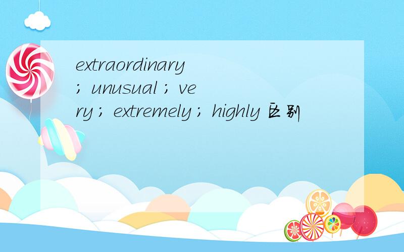 extraordinary ; unusual ; very ; extremely ; highly 区别