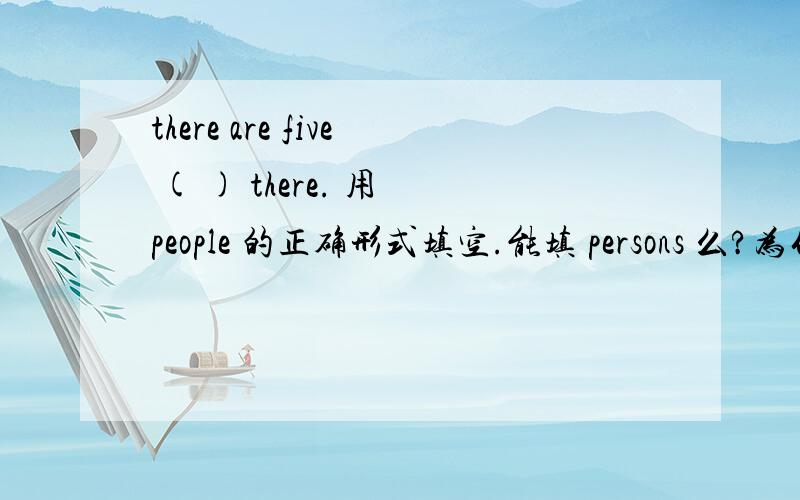 there are five ( ) there. 用 people 的正确形式填空.能填 persons 么?为什么?