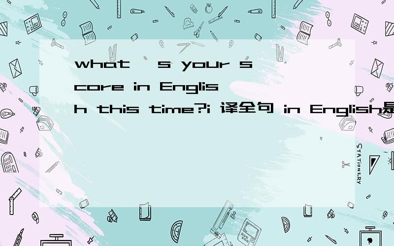 what 's your score in English this time?i 译全句 in English是固定搭配吗?