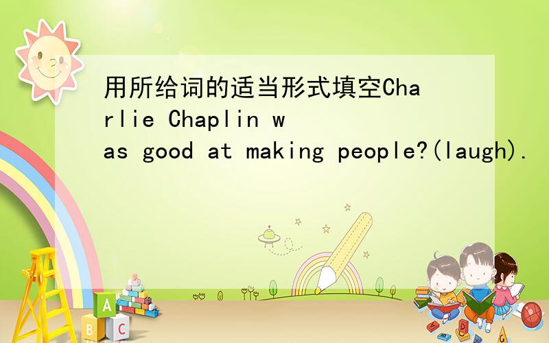 用所给词的适当形式填空Charlie Chaplin was good at making people?(laugh).