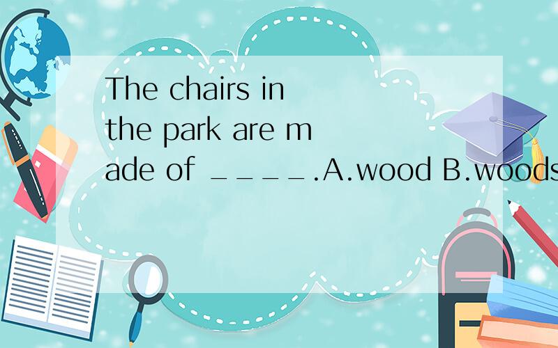 The chairs in the park are made of ____.A.wood B.woods C.woodenD.some woods写出理由