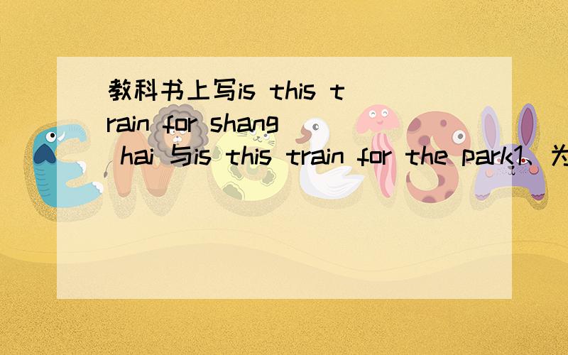 教科书上写is this train for shang hai 与is this train for the park1、为什么for shang hai 不加the?而 for the park要加the呢?2、which后能加the吗,为什么呢?