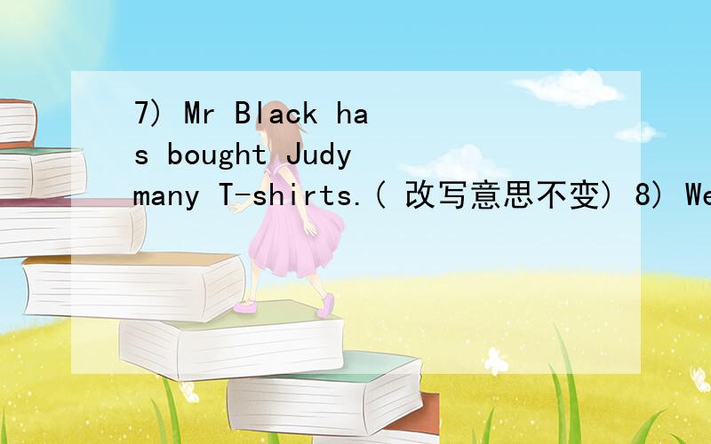 7) Mr Black has bought Judy many T-shirts.( 改写意思不变) 8) We ate noodles last night.(一般疑问