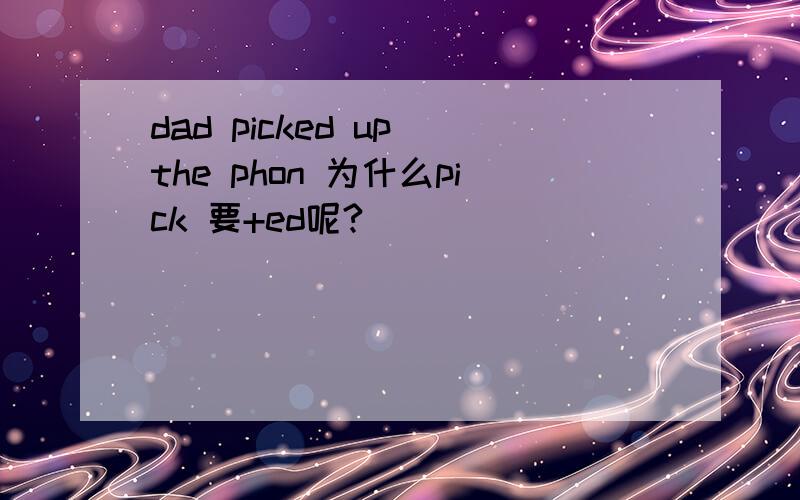 dad picked up the phon 为什么pick 要+ed呢?