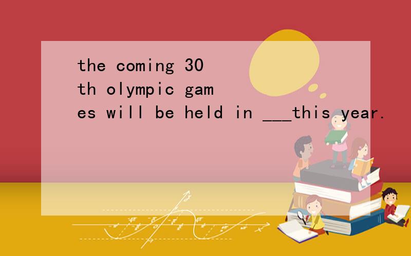 the coming 30 th olympic games will be held in ___this year.