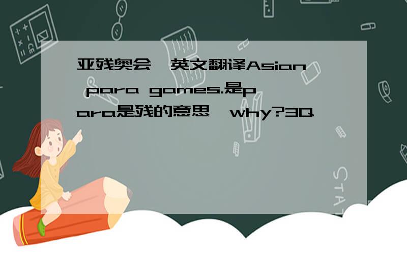 亚残奥会,英文翻译Asian para games.是para是残的意思,why?3Q