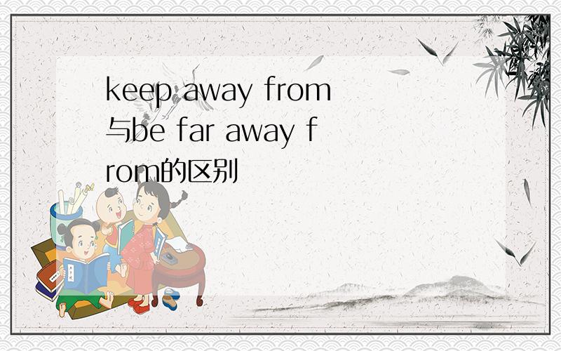 keep away from与be far away from的区别