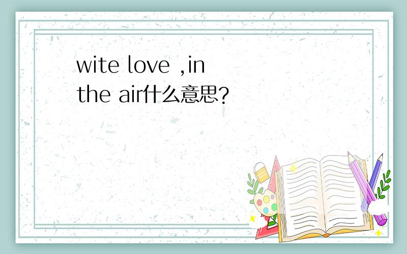 wite love ,in the air什么意思?