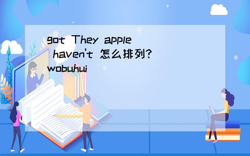got They apple haven't 怎么排列?wobuhui