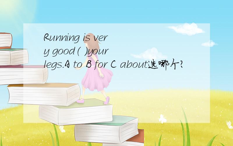 Running is very good（ ）your legs.A to B for C about选哪个?