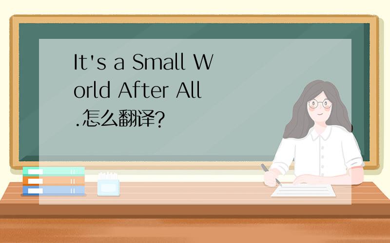 It's a Small World After All.怎么翻译?