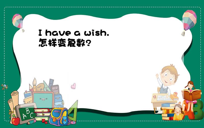 I have a wish.怎样变复数?