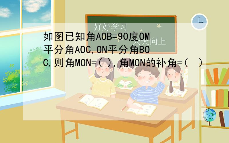 如图已知角AOB=90度OM平分角AOC,ON平分角BOC,则角MON=( ),角MON的补角=(  )