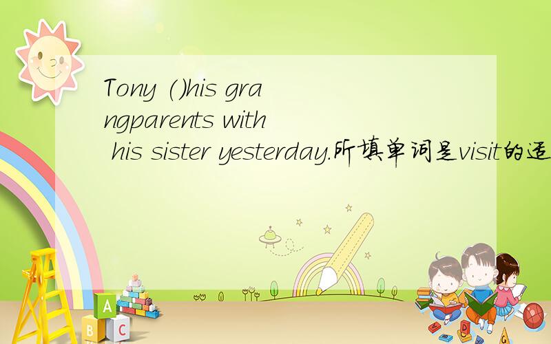 Tony ()his grangparents with his sister yesterday.所填单词是visit的适当形式