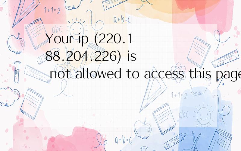 Your ip (220.188.204.226) is not allowed to access this page.