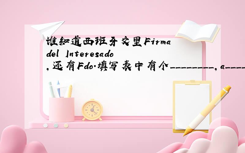 谁知道西班牙文里Firma del Interesado,还有Fdo.填写表中有个________,a________de________de__________这个应该填什么呀?是不是日期啊?