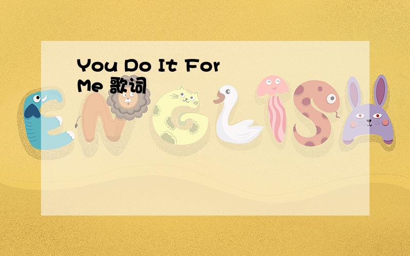 You Do It For Me 歌词