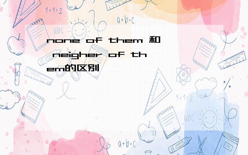 none of them 和 neigher of them的区别